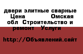 двери элитные сварные › Цена ­ 28 000 - Омская обл. Строительство и ремонт » Услуги   